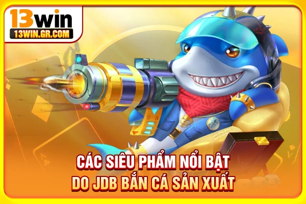 Các siêu phẩm nổi bật do JDB bắn cá sản xuất