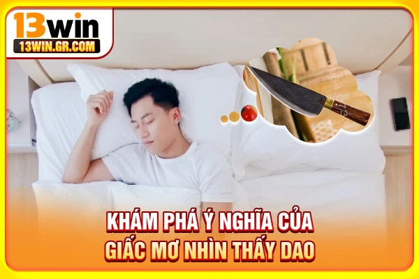 Khám phá ý nghĩa của giấc mơ nhìn thấy dao