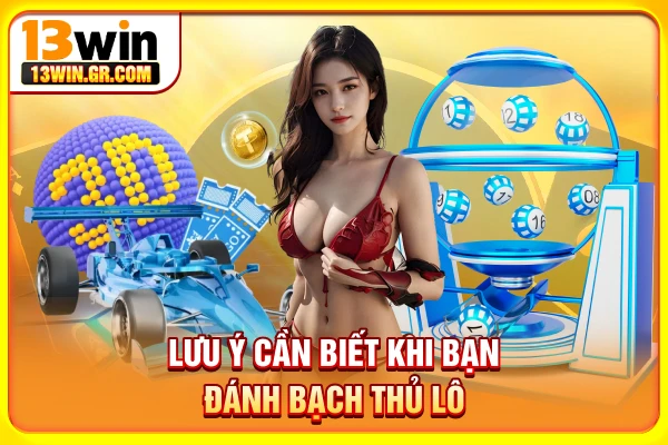 Lưu ý cần biết khi vào đánh bạch thủ lô