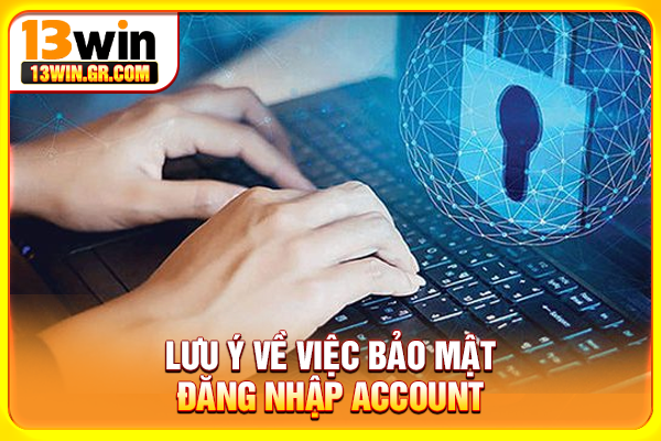Lưu ý về việc bảo mật đăng nhập account